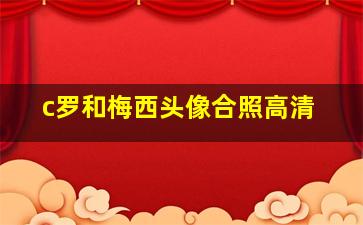 c罗和梅西头像合照高清