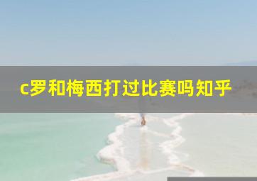 c罗和梅西打过比赛吗知乎