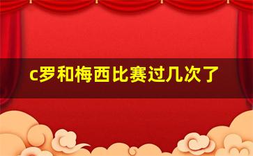 c罗和梅西比赛过几次了