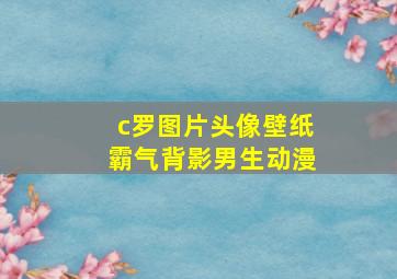 c罗图片头像壁纸霸气背影男生动漫