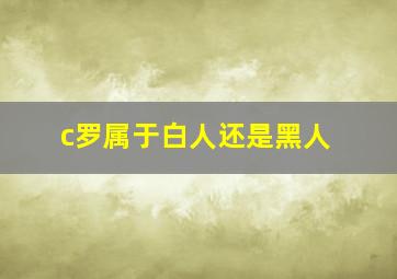 c罗属于白人还是黑人