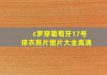 c罗穿葡萄牙17号球衣照片图片大全高清