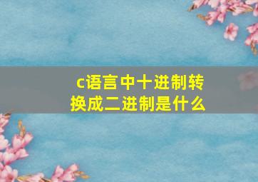 c语言中十进制转换成二进制是什么