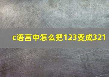 c语言中怎么把123变成321