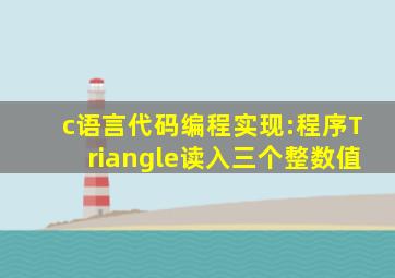 c语言代码编程实现:程序Triangle读入三个整数值