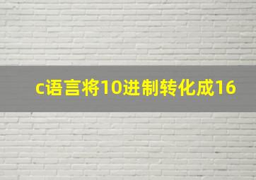 c语言将10进制转化成16