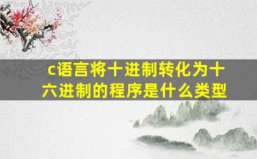 c语言将十进制转化为十六进制的程序是什么类型