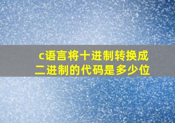 c语言将十进制转换成二进制的代码是多少位