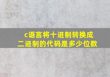 c语言将十进制转换成二进制的代码是多少位数