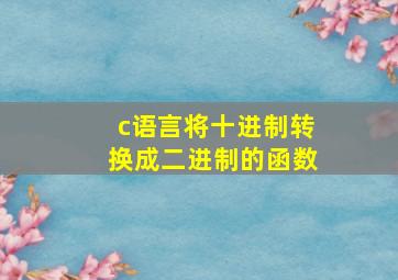 c语言将十进制转换成二进制的函数