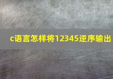 c语言怎样将12345逆序输出