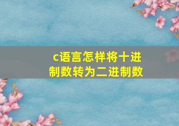 c语言怎样将十进制数转为二进制数