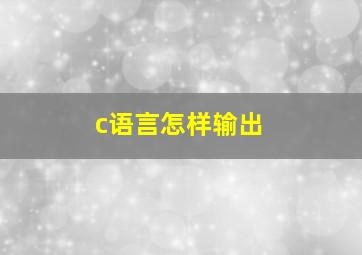 c语言怎样输出