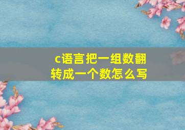 c语言把一组数翻转成一个数怎么写