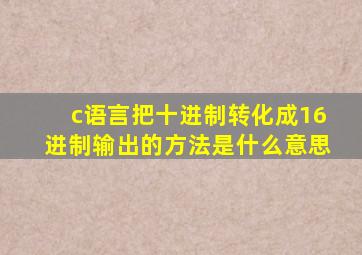 c语言把十进制转化成16进制输出的方法是什么意思