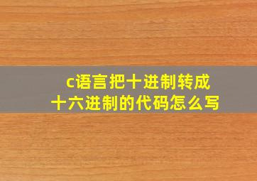 c语言把十进制转成十六进制的代码怎么写