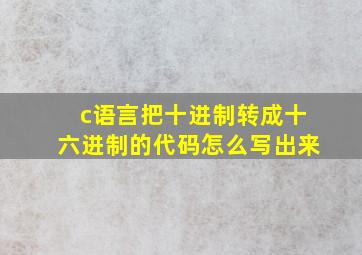 c语言把十进制转成十六进制的代码怎么写出来