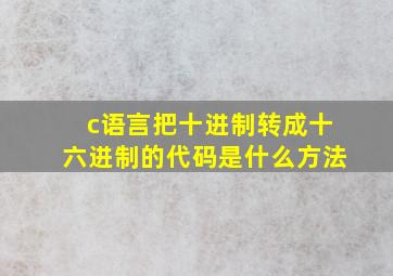 c语言把十进制转成十六进制的代码是什么方法