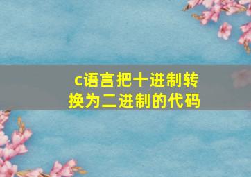 c语言把十进制转换为二进制的代码