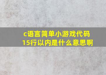 c语言简单小游戏代码15行以内是什么意思啊