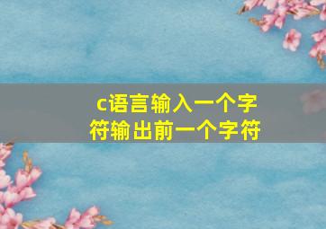 c语言输入一个字符输出前一个字符