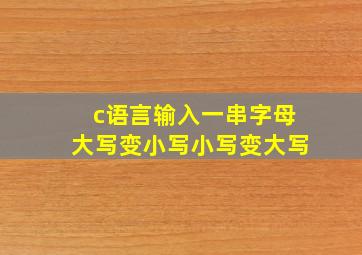 c语言输入一串字母大写变小写小写变大写