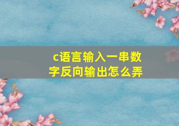 c语言输入一串数字反向输出怎么弄