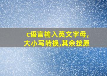 c语言输入英文字母,大小写转换,其余按原