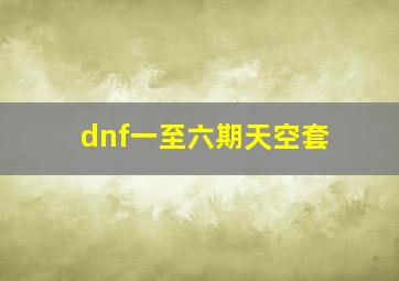 dnf一至六期天空套