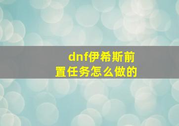 dnf伊希斯前置任务怎么做的