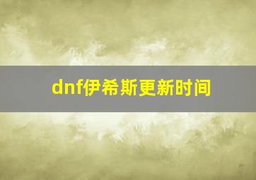 dnf伊希斯更新时间