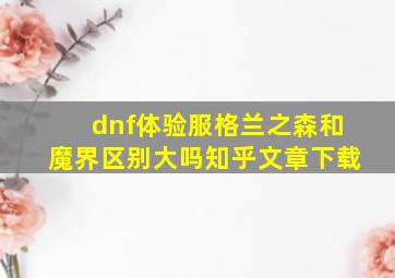 dnf体验服格兰之森和魔界区别大吗知乎文章下载