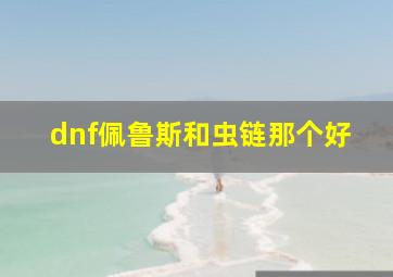 dnf佩鲁斯和虫链那个好