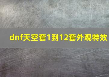 dnf天空套1到12套外观特效