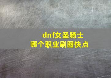 dnf女圣骑士哪个职业刷图快点