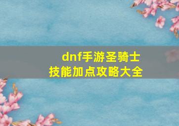 dnf手游圣骑士技能加点攻略大全