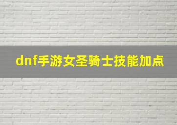 dnf手游女圣骑士技能加点