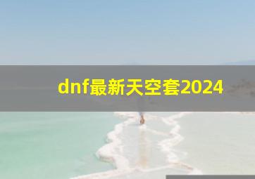 dnf最新天空套2024