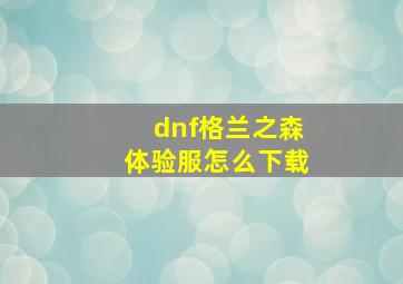 dnf格兰之森体验服怎么下载