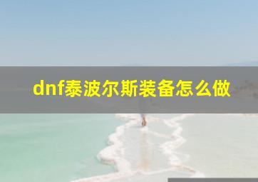 dnf泰波尔斯装备怎么做