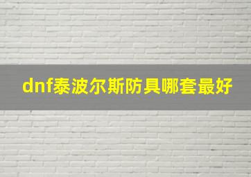 dnf泰波尔斯防具哪套最好