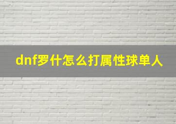 dnf罗什怎么打属性球单人