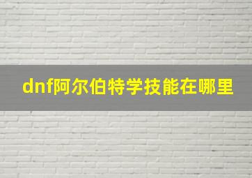 dnf阿尔伯特学技能在哪里