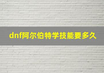 dnf阿尔伯特学技能要多久