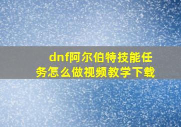 dnf阿尔伯特技能任务怎么做视频教学下载