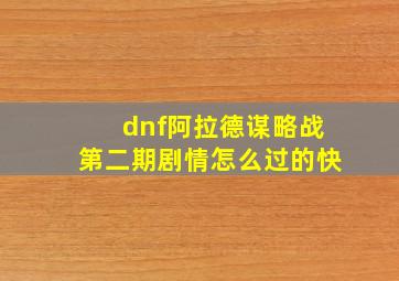 dnf阿拉德谋略战第二期剧情怎么过的快