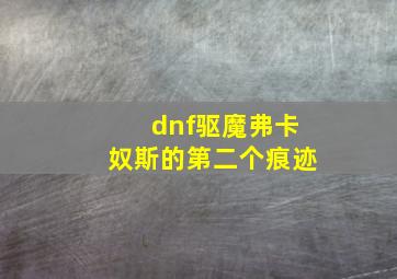 dnf驱魔弗卡奴斯的第二个痕迹