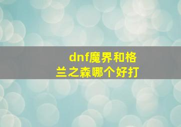 dnf魔界和格兰之森哪个好打