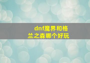 dnf魔界和格兰之森哪个好玩