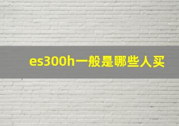 es300h一般是哪些人买